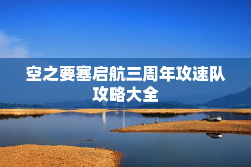 空之要塞启航三周年攻速队攻略大全 空之要塞启航三周年攻速队攻略大全