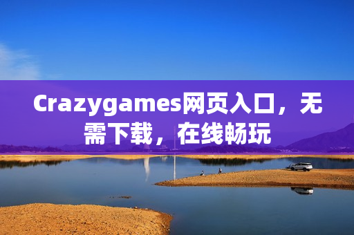 Crazygames网页入口，无需下载，在线畅玩