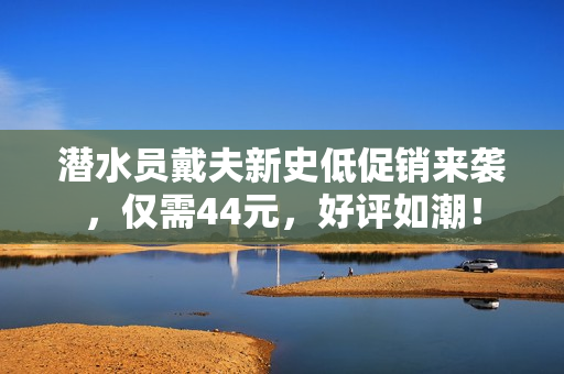 潜水员戴夫新史低促销来袭，仅需44元，好评如潮！