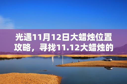 光遇11月12日大蜡烛位置攻略，寻找11.12大蜡烛的秘诀