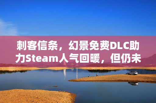 刺客信条，幻景免费DLC助力Steam人气回暖，但仍未达历史高峰标题