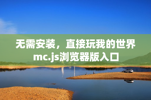 无需安装，直接玩我的世界mc.js浏览器版入口