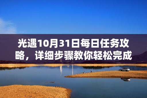 光遇10月31日每日任务攻略,详细步骤教你轻松完成 光遇10月31日每日任务攻略,详细步骤教你轻松完成