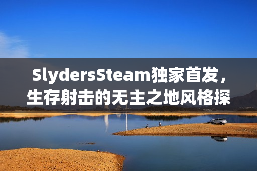 SlydersSteam独家首发，生存射击的无主之地风格探索