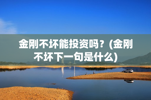 金刚不坏能投资吗？(金刚不坏下一句是什么)