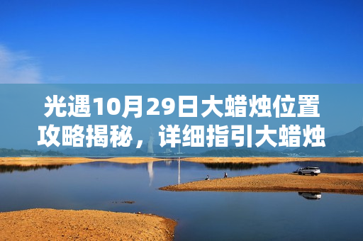 光遇10月29日大蜡烛位置攻略揭秘，详细指引大蜡烛所在地！