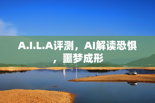 A.I.L.A评测，AI解读恐惧，噩梦成形