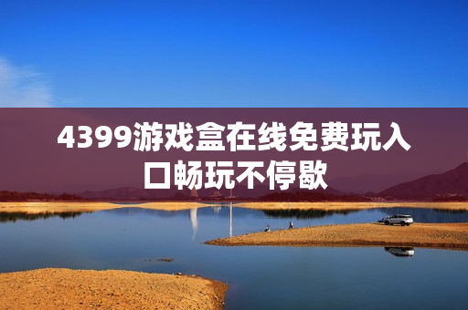 4399游戏盒在线免费玩入口畅玩不停歇