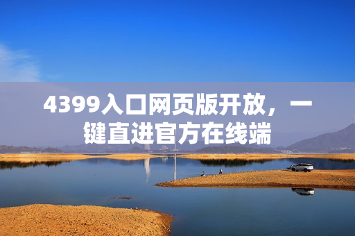 4399入口网页版开放，一键直进官方在线端