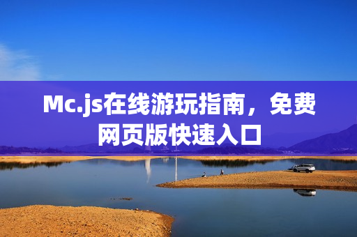 Mc.js在线游玩指南，免费网页版快速入口