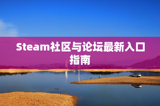 Steam社区与论坛最新入口指南