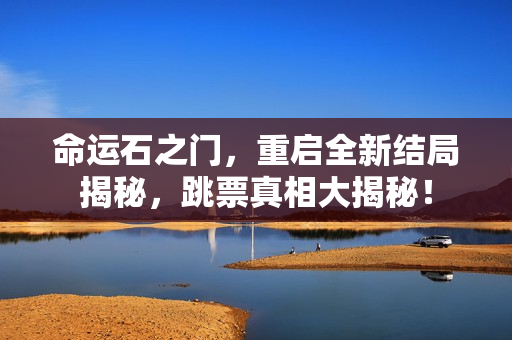 命运石之门，重启全新结局揭秘，跳票真相大揭秘！
