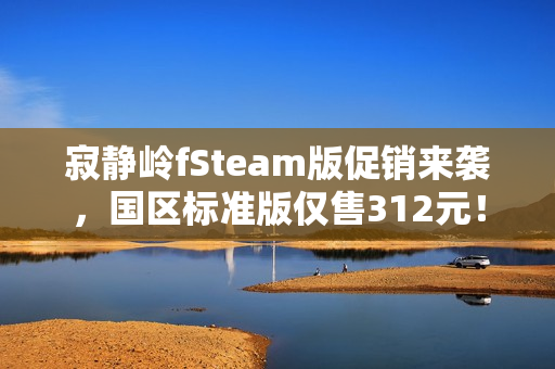 寂静岭fSteam版促销来袭，国区标准版仅售312元！