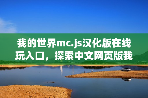 我的世界mc.js汉化版在线玩入口，探索中文网页版我的世界之旅！
