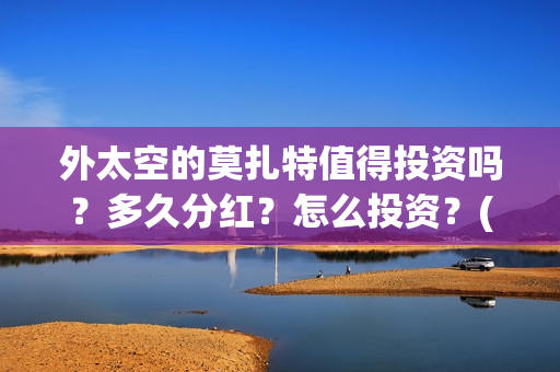 外太空的莫扎特值得投资吗？多久分红？怎么投资？(外太空的莫扎特在线观看完整免费)