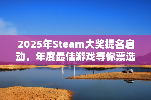 2025年Steam大奖提名启动，年度最佳游戏等你票选