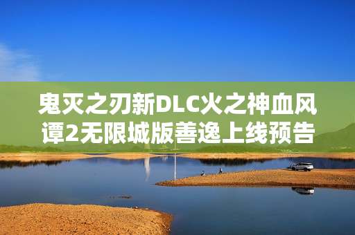 鬼灭之刃新DLC火之神血风谭2无限城版善逸上线预告 鬼灭之刃新DLC火之神血风谭2无限城版善逸上线预告