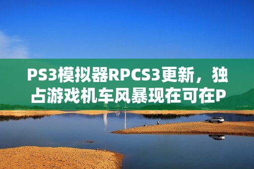 PS3模拟器RPCS3更新，独占游戏机车风暴现在可在PC上畅玩