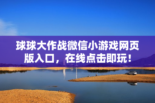 球球大作战微信小游戏网页版入口，在线点击即玩！