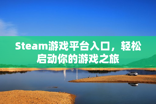 Steam游戏平台入口，轻松启动你的游戏之旅