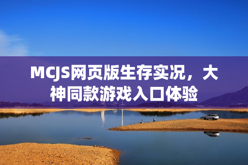 MCJS网页版生存实况,大神同款游戏入口体验 MCJS网页版生存实况,大神同款游戏入口体验