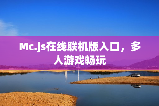 Mc.js在线联机版入口，多人游戏畅玩