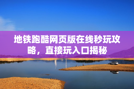 地铁跑酷网页版在线秒玩攻略,直接玩入口揭秘 地铁跑酷网页版在线秒玩攻略,直接玩入口揭秘