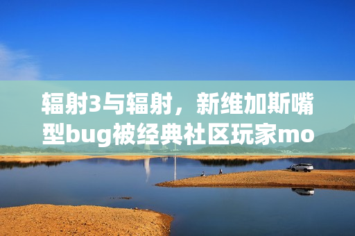 辐射3与辐射,新维加斯嘴型bug被经典社区玩家mod修复,十多年问题终解决 辐射3与辐射,新维加斯嘴型bug被经典社区玩家mod修复,十多年问题终解决
