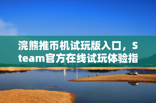 浣熊推币机试玩版入口，Steam官方在线试玩体验指南