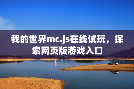 我的世界mc.js在线试玩,探索网页版游戏入口 我的世界mc.js在线试玩,探索网页版游戏入口
