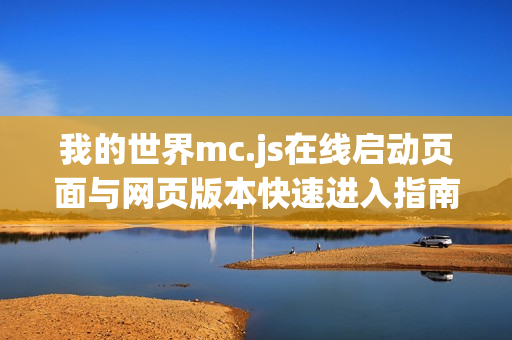 我的世界mc.js在线启动页面与网页版本快速进入指南