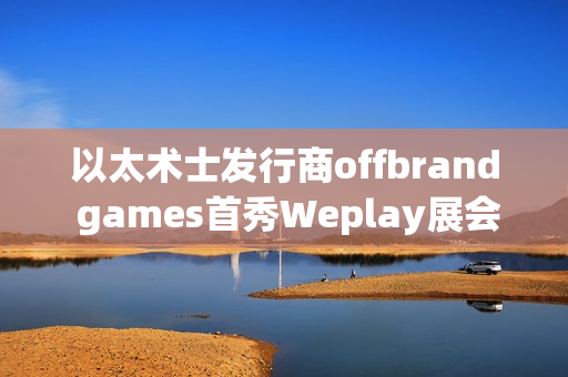 以太术士发行商offbrand games首秀Weplay展会，可爱新作获玩家热捧
