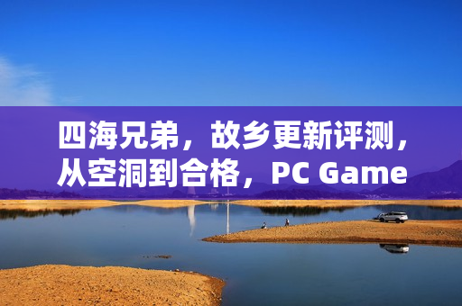 四海兄弟，故乡更新评测，从空洞到合格，PC Gamer的锐评分析！