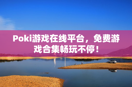 Poki游戏在线平台,免费游戏合集畅玩不停! Poki游戏在线平台,免费游戏合集畅玩不停!