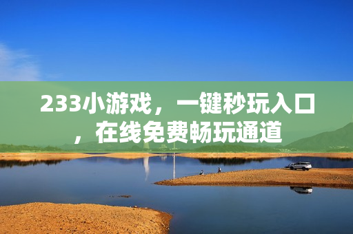 233小游戏，一键秒玩入口，在线免费畅玩通道