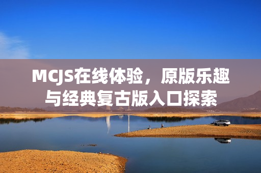 MCJS在线体验，原版乐趣与经典复古版入口探索