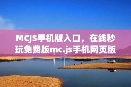 MCJS手机版入口，在线秒玩免费版mc.js手机网页版