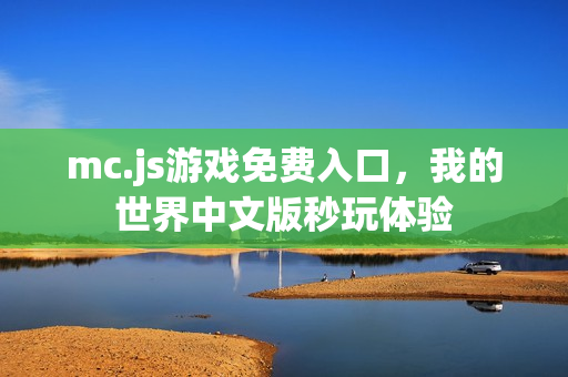 mc.js游戏免费入口,我的世界中文版秒玩体验 mc.js游戏免费入口,我的世界中文版秒玩体验