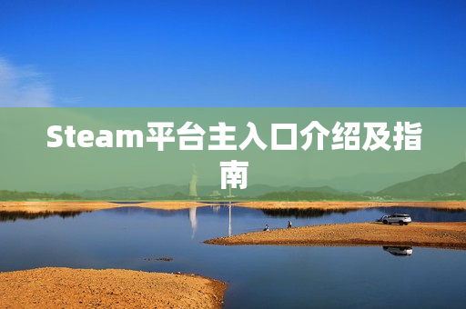 Steam平台主入口介绍及指南 Steam平台主入口介绍及指南