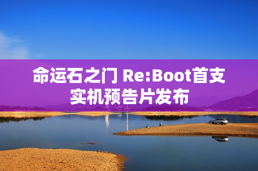 命运石之门 Re:Boot首支实机预告片发布