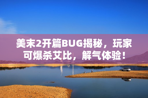 美末2开篇BUG揭秘，玩家可爆杀艾比，解气体验！