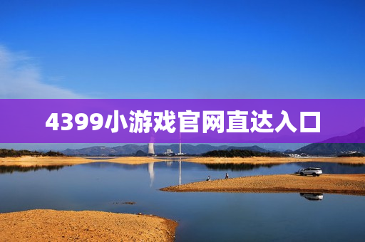 4399小游戏官网直达入口 4399小游戏官网直达入口