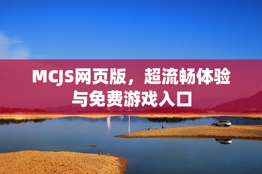 MCJS网页版,超流畅体验与免费游戏入口 MCJS网页版,超流畅体验与免费游戏入口