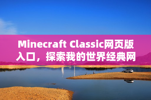 Minecraft Classic网页版入口，探索我的世界经典网页版之旅