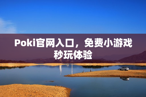 Poki官网入口,免费小游戏秒玩体验 Poki官网入口,免费小游戏秒玩体验