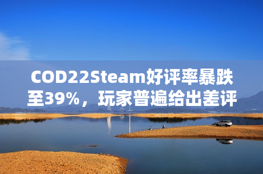 COD22Steam好评率暴跌至39%，玩家普遍给出差评！