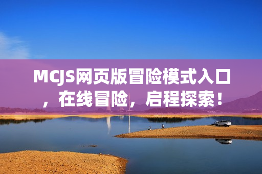 MCJS网页版冒险模式入口，在线冒险，启程探索！