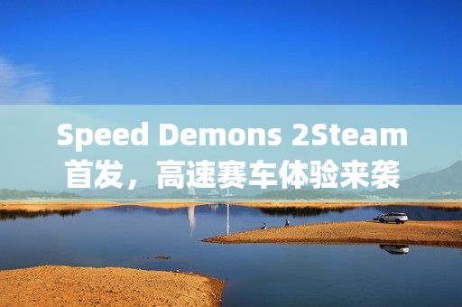 Speed Demons 2Steam首发，高速赛车体验来袭