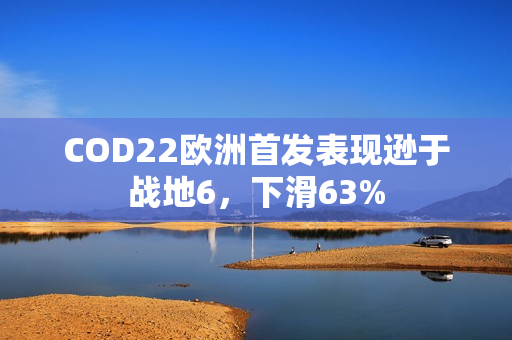 COD22欧洲首发表现逊于战地6,下滑63% COD22欧洲首发表现逊于战地6,下滑63%