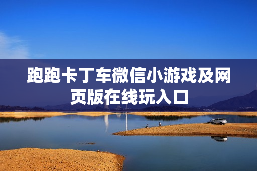 跑跑卡丁车微信小游戏及网页版在线玩入口 跑跑卡丁车微信小游戏及网页版在线玩入口